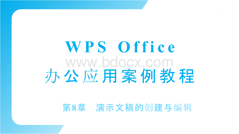 《WPS Office办公应用案例教程》 第八章-- 演示文稿的创建与编辑.pptx